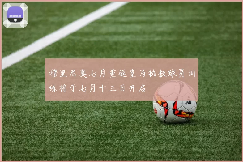 穆里尼奥七月重返皇马执教球员训练将于七月十三日开启