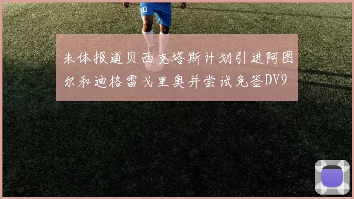 米体报道贝西克塔斯计划引进阿图尔和迪格雷戈里奥并尝试免签DV9