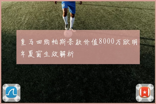 皇马回购帕斯条款价值8000万欧明年夏窗生效解析