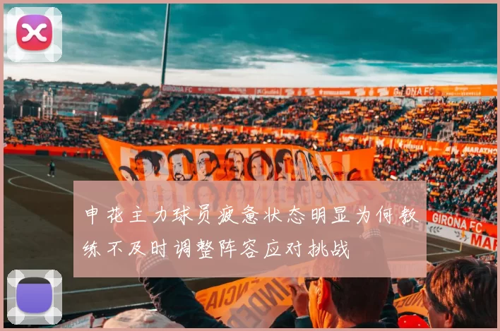 申花主力球员疲惫状态明显为何教练不及时调整阵容应对挑战