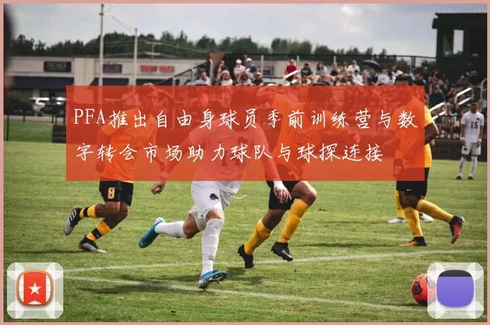 PFA推出自由身球员季前训练营与数字转会市场助力球队与球探连接