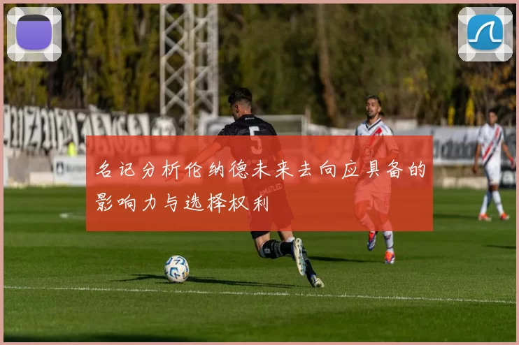 名记分析伦纳德未来去向应具备的影响力与选择权利