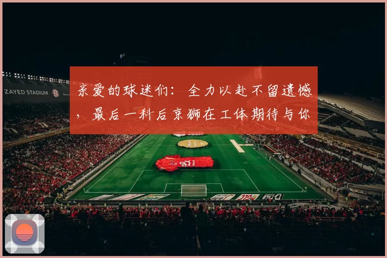 亲爱的球迷们：全力以赴不留遗憾，最后一科后京狮在工体期待与你相聚